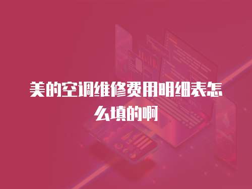 美的空調維修費用明細表怎么填的啊