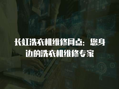 長虹洗衣機維修網點：您身邊的洗衣機維修專家