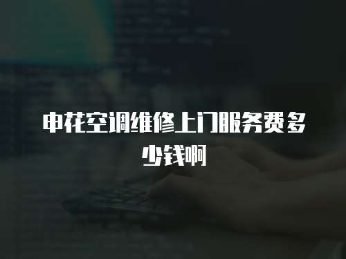 申花空調(diào)維修上門服務(wù)費多少錢啊