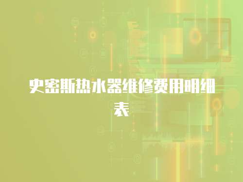 史密斯熱水器維修費(fèi)用明細(xì)表