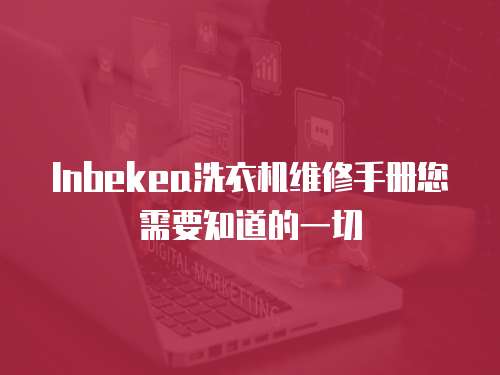 Inbekea洗衣機(jī)維修手冊(cè)您需要知道的一切