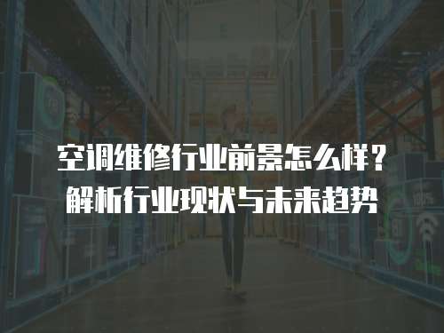 空調(diào)維修行業(yè)前景怎么樣？解析行業(yè)現(xiàn)狀與未來趨勢(shì)