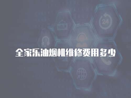 全家樂油煙機維修費用多少