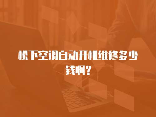 松下空調(diào)自動開機維修多少錢啊？