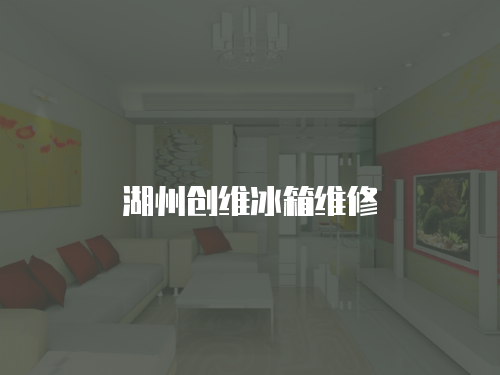 湖州創(chuàng)維冰箱維修