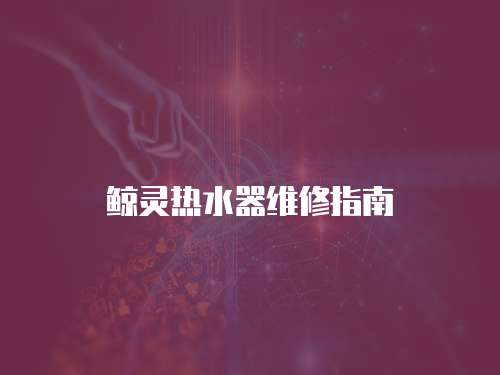 鯨靈熱水器維修指南