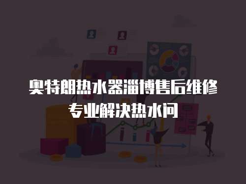 奧特朗熱水器淄博售后維修專業解決熱水問