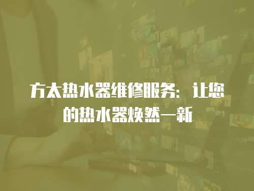 方太熱水器維修服務：讓您的熱水器煥然一新