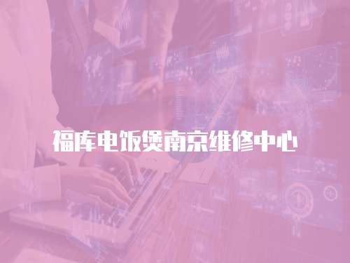 福庫電飯煲南京維修中心