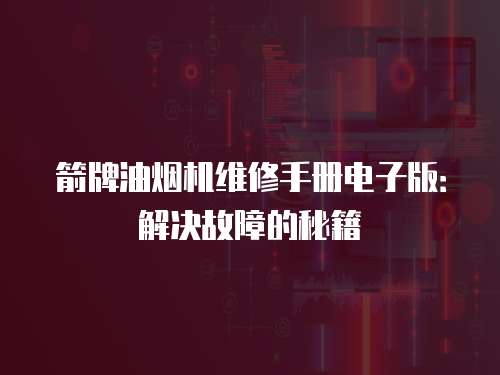 箭牌油煙機(jī)維修手冊(cè)電子版：解決故障的秘籍