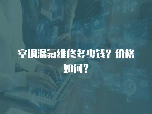 空調漏氟維修多少錢？價格如何？