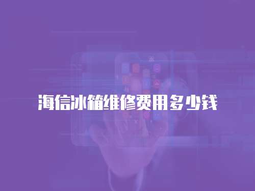 海信冰箱維修費用多少錢