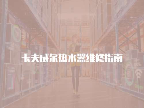 卡夫威爾熱水器維修指南