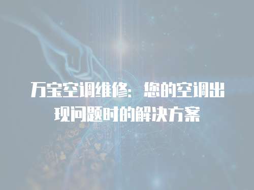 萬寶空調維修：您的空調出現問題時的解決方案