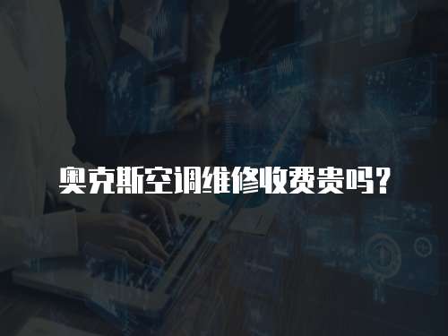 奧克斯空調維修收費貴嗎？