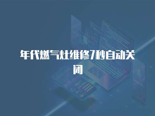 年代燃?xì)庠罹S修7秒自動(dòng)關(guān)閉