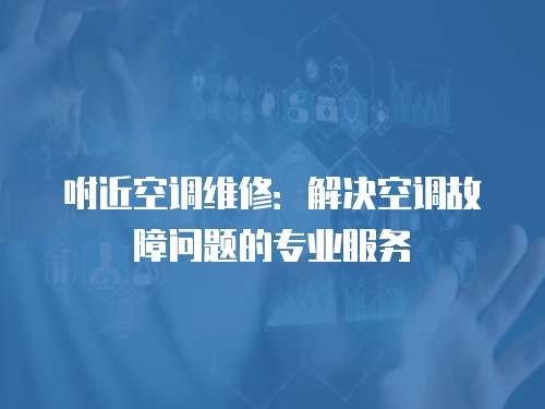 咐近空調維修：解決空調故障問題的專業服務