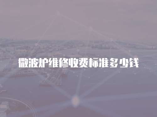 微波爐維修收費(fèi)標(biāo)準(zhǔn)多少錢(qián)