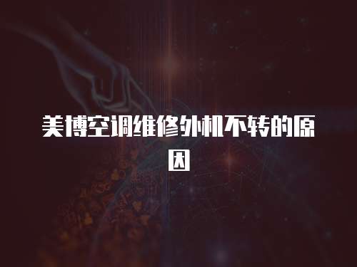 美博空調維修外機不轉的原因