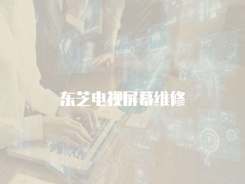 東芝電視屏幕維修