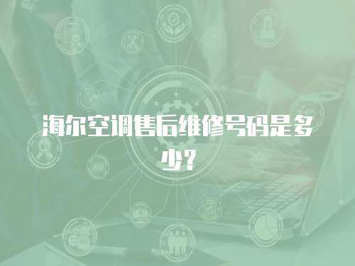 海爾空調售后維修號碼是多少？
