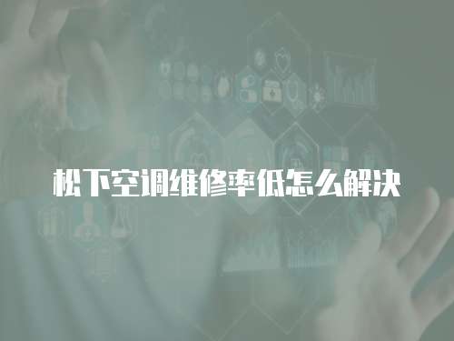 松下空調(diào)維修率低怎么解決