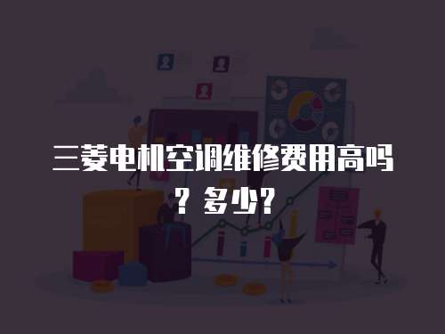 三菱電機空調維修費用高嗎？多少？