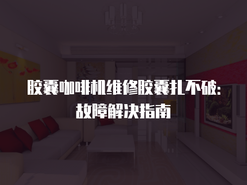 膠囊咖啡機維修膠囊扎不破：故障解決指南