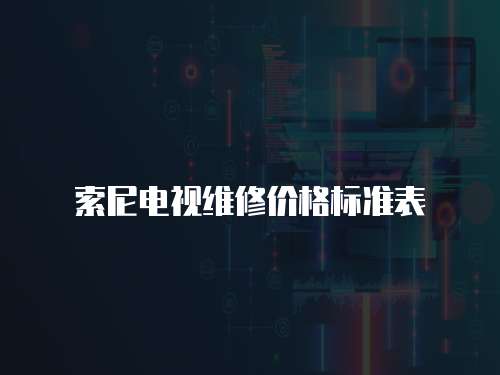 索尼電視維修價(jià)格標(biāo)準(zhǔn)表