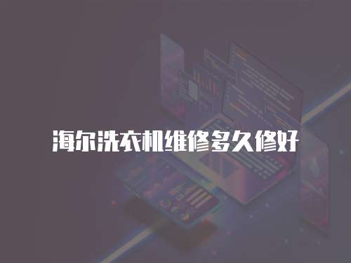 海爾洗衣機維修多久修好