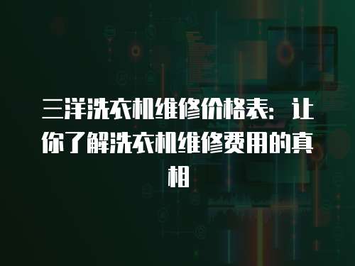三洋洗衣機維修價格表：讓你了解洗衣機維修費用的真相