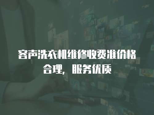 容聲洗衣機維修收費準價格合理，服務優質