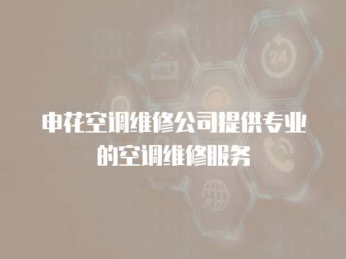 申花空調(diào)維修公司提供專業(yè)的空調(diào)維修服務