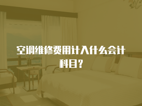 空調(diào)維修費(fèi)用計(jì)入什么會(huì)計(jì)科目？