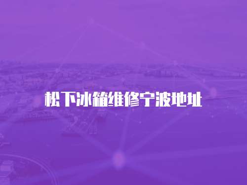 松下冰箱維修寧波地址