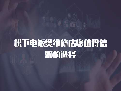 松下電飯煲維修店您值得信賴的選擇