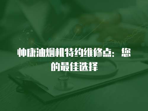 帥康油煙機特約維修點：您的最佳選擇