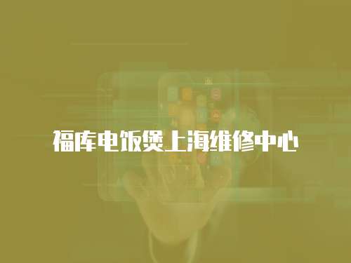 福庫電飯煲上海維修中心