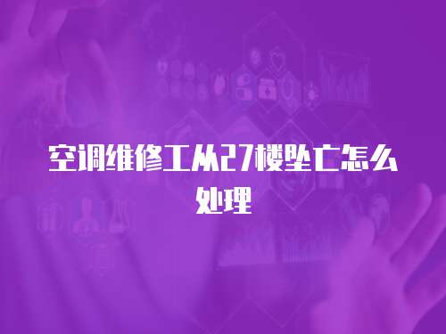 空調維修工從27樓墜亡怎么處理