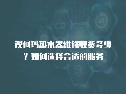 澳柯瑪熱水器維修收費多少？如何選擇合適的服務