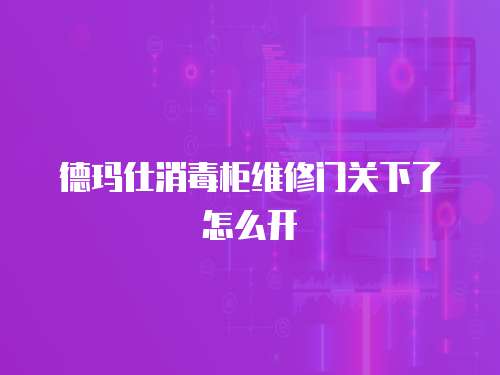 德瑪仕消毒柜維修門關(guān)下了怎么開