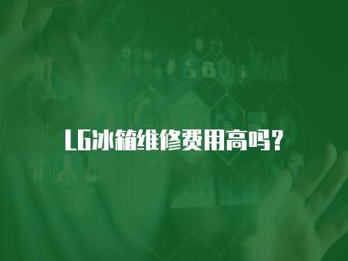 LG冰箱維修費用高嗎？