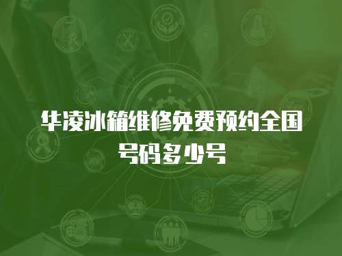 華凌冰箱維修免費預約全國號碼多少號