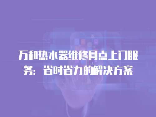 萬和熱水器維修網點上門服務：省時省力的解決方案