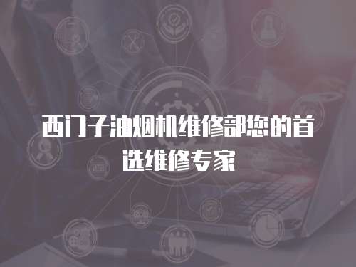 西門子油煙機維修部您的首選維修專家
