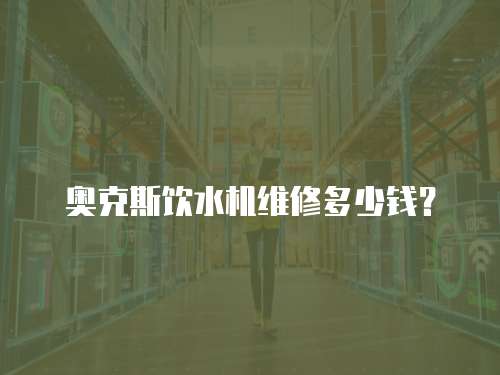 奧克斯飲水機維修多少錢？