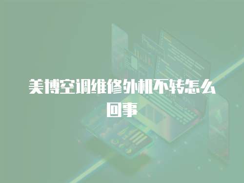 美博空調(diào)維修外機(jī)不轉(zhuǎn)怎么回事