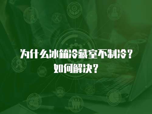 為什么冰箱冷藏室不制冷？如何解決？