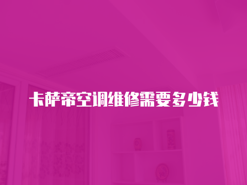 卡薩帝空調維修需要多少錢