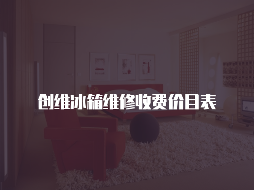 創(chuàng)維冰箱維修收費(fèi)價(jià)目表